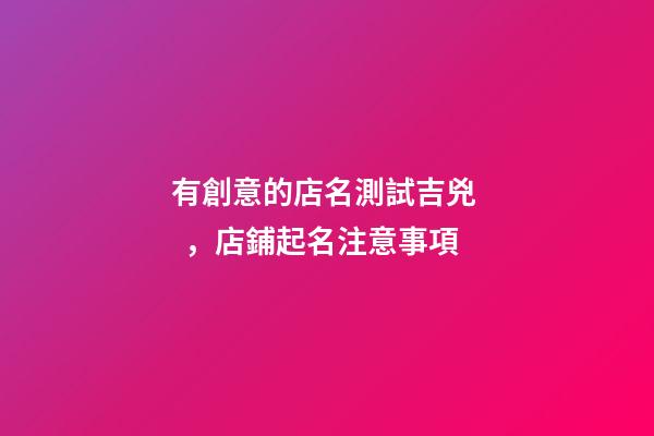 有創意的店名測試吉兇，店鋪起名注意事項-第1張-店鋪起名-玄機派